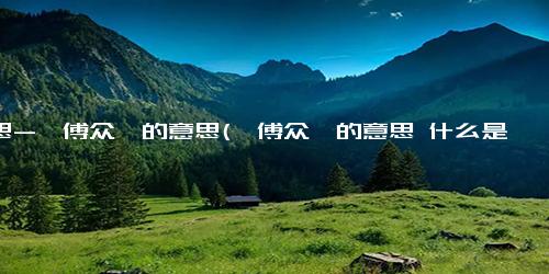 意思-一傅众咻的意思(一傅众咻的意思 什么是“一傅众咻”？)